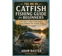 The No-BS Catfish Fishing Guide for Beginners: Catch More Catfish Using Simple, Proven Methods That Actually Work (No-BS Fishing Series)