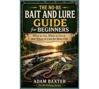 The No-BS Fishing Bait & Lure Guide for Beginners: What to Use, When to Use It, and Where to Cast for More Fish (No-BS Fishing Series)