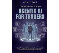 The No-BS Guide To Agentic AI For Traders: Let AI Agents Research, Analyze, and Execute Trades While You Sleep (The No-BS AI Playbooks)