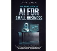 The No-BS Guide to AI for Small Business: Put AI Agents to Work in Your Shop, Studio, or Service Firm - Automate Bookings, Invoicing, Customer ... No Coding Required (The No-BS AI Playbooks)