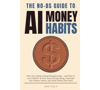 The No-BS Guide to AI Money Habits: Why Your Money Keeps Disappearing - and How to Use ChatGPT & AI to Stop Overspending, Automate Your Money Admin, ... Habits That Stick (The No-BS AI Playbooks)