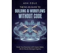 The No-BS Guide to Building AI Workflows Without Code: Scale Your Business with Zapier, Make, n8n & Claude Managed Agents (The No-BS AI Playbooks)