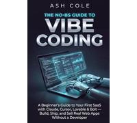 The No-BS Guide to Vibe Coding: A Beginner’s Guide to Your First SaaS with Claude, Cursor, Lovable & Bolt - Build, Ship, and Sell Real Web Apps Without a Developer (The No-BS AI Playbooks)