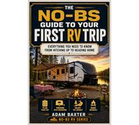 The No-BS Guide to Your First RV Trip: Everything You Need to Know From Hitching Up to Heading Home (No-BS RV Series)