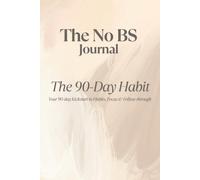 The No BS Journal The 90-Day Habit: Your 90-Day Kickstart to Habits, Focus & Follow-through (The No BS Guide To Transform Your Life In 6 Weeks)