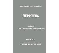 THE NO-BS LIFE MANUAL: SHOP POLITICS (THE APPRENTICE'S REALITY CHECK)