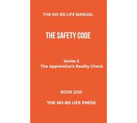THE NO-BS LIFE MANUAL: THE SAFETY CODE (THE APPRENTICE'S REALITY CHECK)