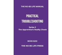 THE NO-BS MANUAL: PRACTICAL TROUBLESHOOTING: 8 (THE APPRENTICE'S REALITY CHECK)