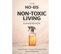 The No-BS Non-Toxic Living Handbook: Simple Swaps to Replace Everyday Toxins
