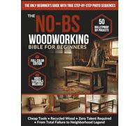 The No-BS Woodworking Bible for Beginners: 50 Bulletproof DIY Projects Any Broke, Tired Dad Can Build - Cheap Tools, Recycled Wood, Zero Talent - From Total Failure to Neighborhood Legend
