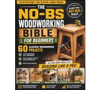 The No-BS Woodworking Bible for Beginners: 60 Blueprint Woodworking Projects You Can Build in a Weekend with Cheap Tools, No Workshop, Recycled Wood -Go from Zero Skills to Building Like a Pro