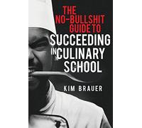 The No-Bullshit Guide to Succeeding in Culinary School