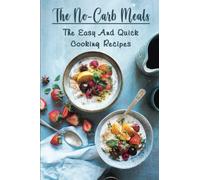 The No-Carb Meals: The Easy And Quick Cooking Recipes