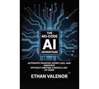The No-Code AI Advantage: Automate Smarter, Work Less, and Innovate Without Writing a Single Line of Code
