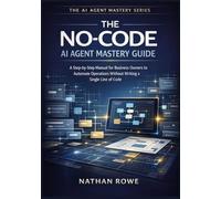 The No-Code AI Agent Mastery Guide: A Step-by-Step Manual for Business Owners to Automate Operations Without Writing a Single Line of Code (The AI Agent Mastery Series - Book 1).