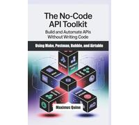 The No-Code API Toolkit: Build and Automate APIs Without Writing Code Using Make, Postman, Bubble, and Airtable
