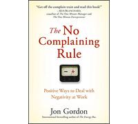 The No Complaining Rule: Positive Ways to Deal with Negativity at Work (Jon Gordon)