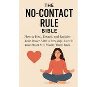 The No-Contact Rule Bible: The Step-by-Step Guide to Healing After a Breakup, Letting Go of Your Ex, and Reclaiming Your Power-Even If You Still Love Them