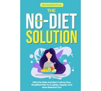 THE NO-DIET SOLUTION: Ditch the Diets And Start A Worry-Free, Simplified Path To A Lighter, Happier, And More Balanced You!