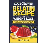 The No-Exercise Gelatin Recipe for Weight Loss: How to Trick Your Brain and Body into Burning Fat All Day Long