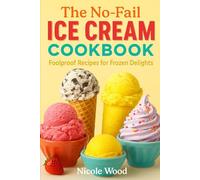 The No-Fail Ice Cream Cookbook: Effortless Homemade Frozen Desserts with Sorbets, Gelato, and Yogurts You’ll Love