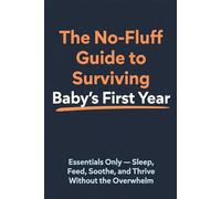 The No-Fluff Guide to Surviving Baby's First Year: Essentials Only - Sleep, Feed, Soothe, and Thrive Without the Overwhelm (Bedtime Essentials)