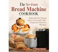 The No-Fuss Bread Machine Cookbook: Bake Perfect Bread Every Time with 100+ Foolproof Machine Recipes