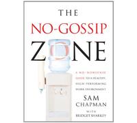 The No-Gossip Zone: A No-Nonsense Guide to a Healthy, High-Performing Work Environment