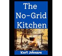 The No-Grid Kitchen: Cooking Smart, Eating Well, and Not Going Hungry When the Power’s Out: 20 (Kurt Johnson's Simple Prepping)