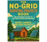 The No-Grid Survival Projects Book: The Beginner's Guide to Off-Grid Living for Families - 30 DIY Projects for Water, Energy, and Food Security