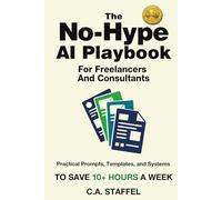 The No-Hype AI Playbook For Freelancers And Consultants: Practical Prompts, Templates, and Systems to Save 10+ Hours a Week