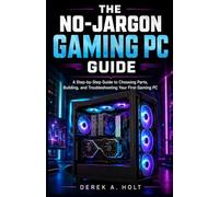 THE NO-JARGON GAMING PC GUIDE: A Step-by-Step Guide to Choosing Parts, Building, and Troubleshooting Your First Gaming PC