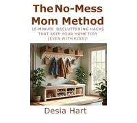 The No-Mess Mom Method: 15-Minute Decluttering Hacks That Keep Your Home Tidy (Even With Kids)!