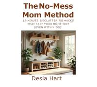 The No-Mess Mom Method: 15-Minute Decluttering Hacks That Keep Your Home Tidy (Even with Kids!)
