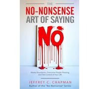 The No Nonsense Art of Saying No: Master Boundaries, Overcome People-Pleasing, and Take Control of Your Life (The No Nonsense Series)