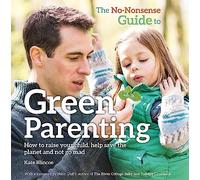 The No-Nonsense Guide to Green Parenting: How to raise your child, help save the planet and not go mad