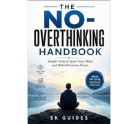 The No-Overthinking Handbook: Simple Tools to Quiet Your Mind, Stop Overthinking, Make Confident Decisions, and Find Lasting Inner Peace