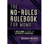The No-Rules Rulebook For Moms: A Bold Moms Guide To Authentic Parenting