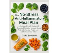 The No-Stress Anti-Inflammatory Meal Plan: A Beginner-Friendly Guide with Organized Shopping Lists and Simple Recipes for Lasting Weight Loss and Inflammation Relief
