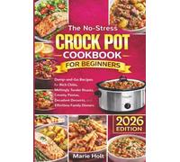 The No-Stress Crock Pot Cookbook for Beginners: Dump-and-Go Recipes for Rich Chilis, Meltingly Tender Roasts, Creamy Pastas, Decadent Desserts, and Effortless Family Dinners