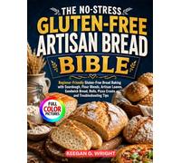 THE NO-STRESS GLUTEN-FREE ARTISAN BREAD BIBLE: Beginner-Friendly Gluten-Free Bread Baking with Sourdough, Flour Blends, Artisan Loaves, Sandwich Bread, Rolls, Pizza Crusts and Troubleshooting Tips