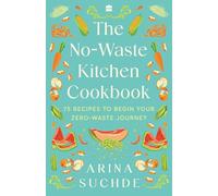 The No-Waste Kitchen Cookbook: 75 Recipes to Begin Your Zero-Waste Journey