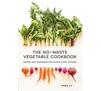 The No-Waste Vegetable Cookbook: Recipes and Techniques for Whole Plant Cooking