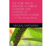 THE NOBEL PRIZE IN LITERATURE AS MIRROR, GATEKEEPER AND CATAPULT OF CIVILIZATION (VOLUME - V) The Unruly Word