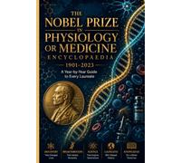 The Nobel Prize in Physiology or Medicine Encyclopaedia: 1901-2023: A Year-by-Year Guide to Every Laureate and the Discoveries That Changed the World