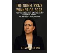 The Nobel Prize Winner Of 2025: From Silenced Candidate to Nobel Laureate - María Corina Machado and Venezuela’s Cry for Liberation (The 2025 Nobel Icons: Stories Behind the Genius)