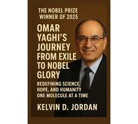 The Nobel Prize Winner Of 2025: Omar Yaghi’s Journey from Exile to Nobel Glory - Redefining Science, Hope, and Humanity One Molecule at a Time (The 2025 Nobel Icons: Stories Behind the Genius)