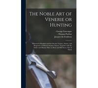 The Noble Art of Venerie or Hunting: Wherein is Handled and Set out the Vertues, Nature, and Properties of Fifteene Sundry Chaces, Together With the ... Manner How to Hunt and Kill Euery One of Them