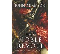 The Noble Revolt: The Overthrow of Charles I