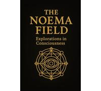 The Noema Field: Explorations in Consciousness (The Noema Mythos Trilogy)
